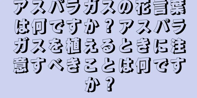 アスパラガスの花言葉は何ですか？アスパラガスを植えるときに注意すべきことは何ですか？