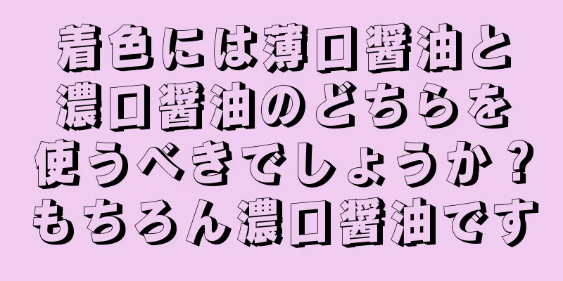 着色には薄口醤油と濃口醤油のどちらを使うべきでしょうか？もちろん濃口醤油です