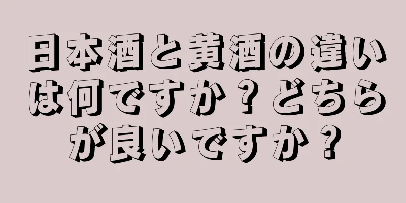 日本酒と黄酒の違いは何ですか？どちらが良いですか？