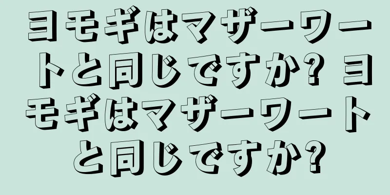ヨモギはマザーワートと同じですか? ヨモギはマザーワートと同じですか?