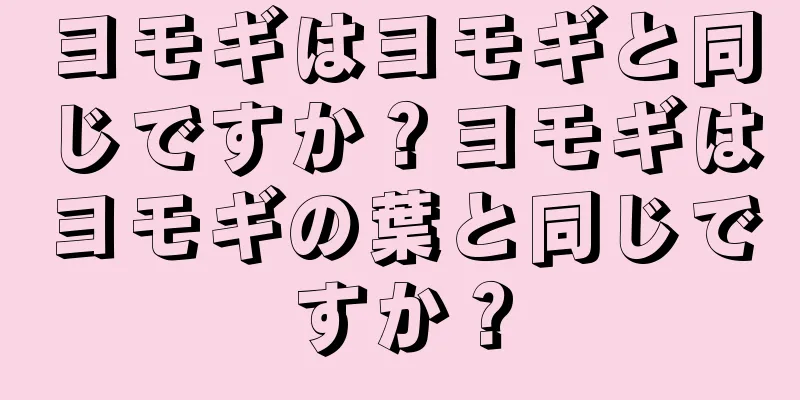 ヨモギはヨモギと同じですか？ヨモギはヨモギの葉と同じですか？