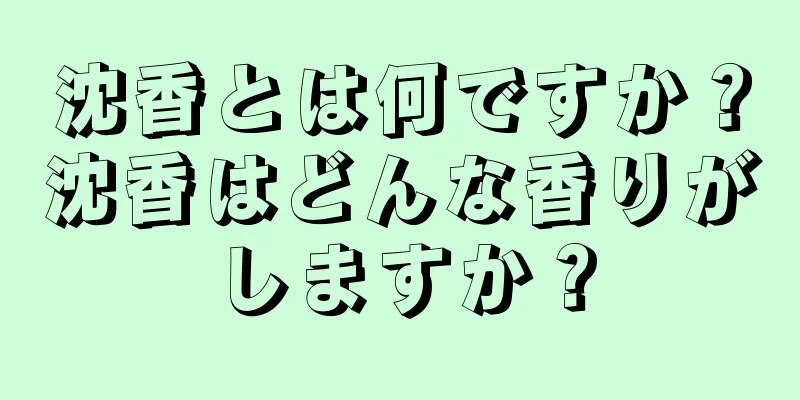 沈香とは何ですか？沈香はどんな香りがしますか？