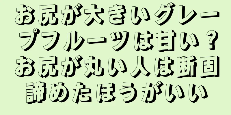 お尻が大きいグレープフルーツは甘い？お尻が丸い人は断固諦めたほうがいい