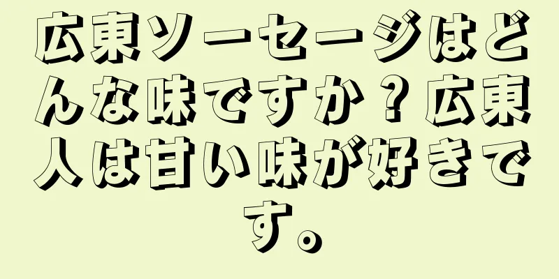 広東ソーセージはどんな味ですか？広東人は甘い味が好きです。