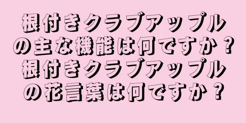 根付きクラブアップルの主な機能は何ですか？根付きクラブアップルの花言葉は何ですか？