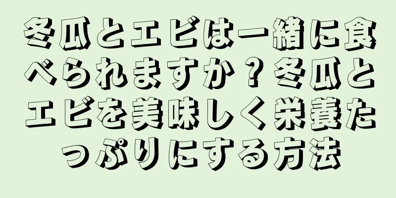 冬瓜とエビは一緒に食べられますか？冬瓜とエビを美味しく栄養たっぷりにする方法