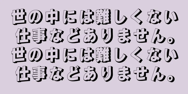 世の中には難しくない仕事などありません。世の中には難しくない仕事などありません。