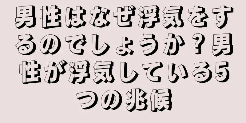 男性はなぜ浮気をするのでしょうか？男性が浮気している5つの兆候