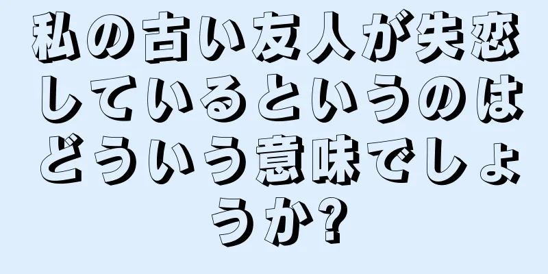 私の古い友人が失恋しているというのはどういう意味でしょうか?