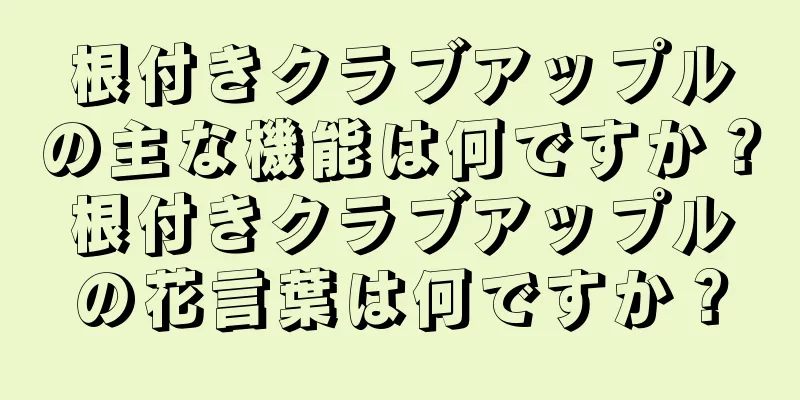 根付きクラブアップルの主な機能は何ですか？根付きクラブアップルの花言葉は何ですか？