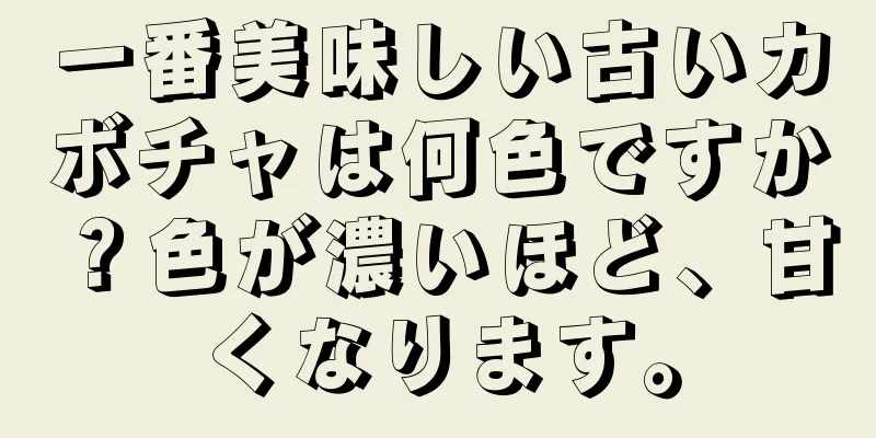 一番美味しい古いカボチャは何色ですか？色が濃いほど、甘くなります。