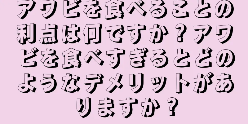 アワビを食べることの利点は何ですか？アワビを食べすぎるとどのようなデメリットがありますか？