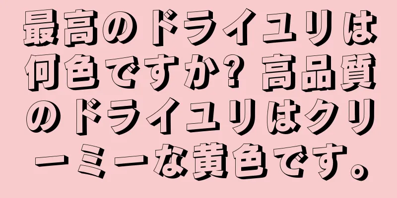 最高のドライユリは何色ですか? 高品質のドライユリはクリーミーな黄色です。