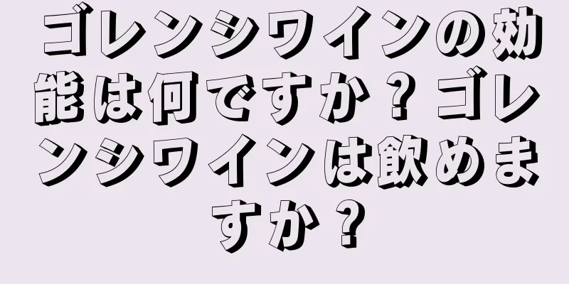 ゴレンシワインの効能は何ですか？ゴレンシワインは飲めますか？