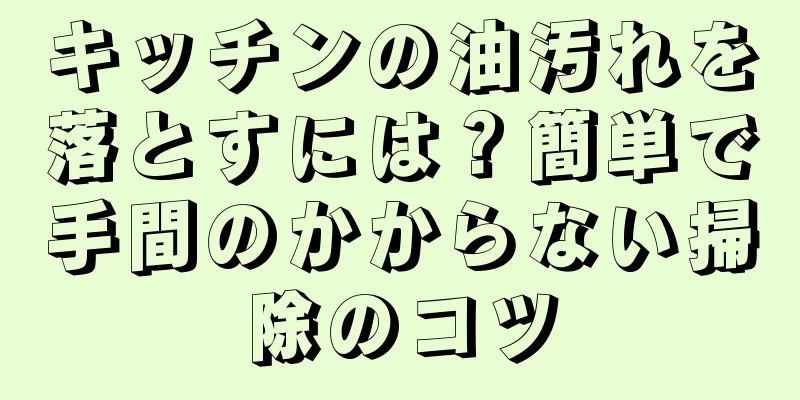 キッチンの油汚れを落とすには？簡単で手間のかからない掃除のコツ