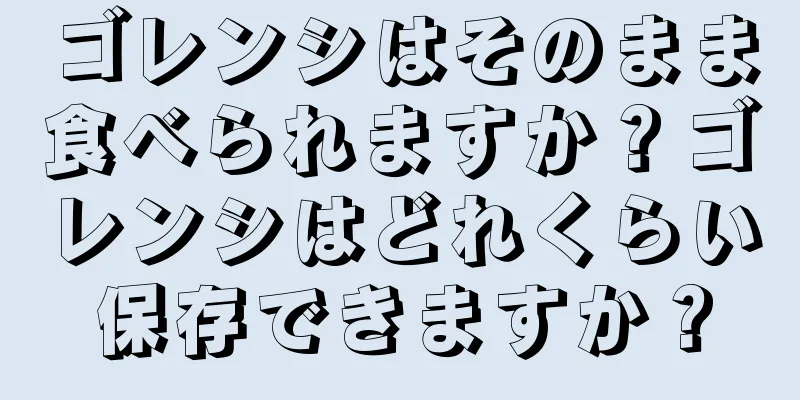 ゴレンシはそのまま食べられますか？ゴレンシはどれくらい保存できますか？