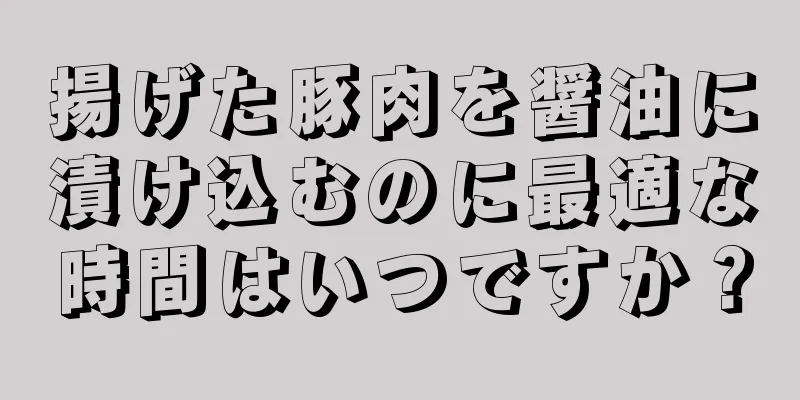 揚げた豚肉を醤油に漬け込むのに最適な時間はいつですか？