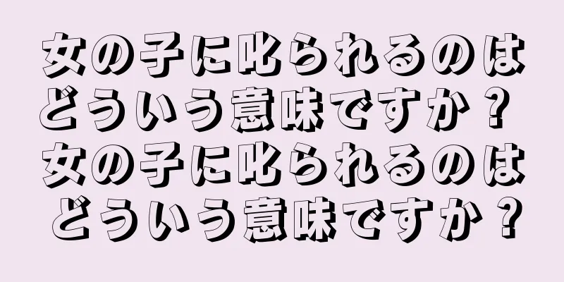 女の子に叱られるのはどういう意味ですか？ 女の子に叱られるのはどういう意味ですか？