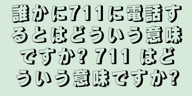 誰かに711に電話するとはどういう意味ですか? 711 はどういう意味ですか?