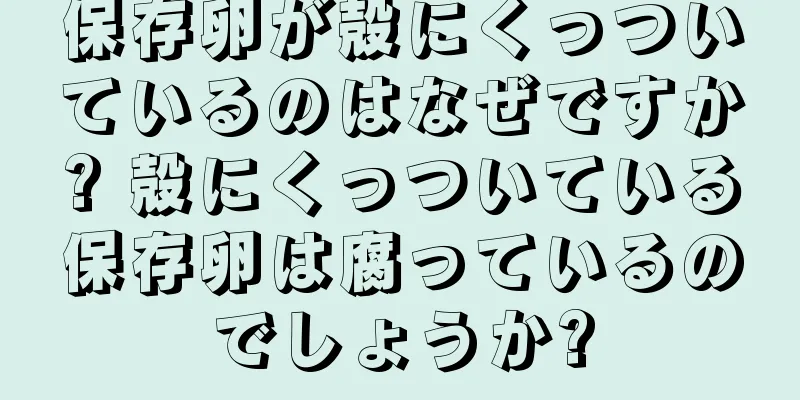 保存卵が殻にくっついているのはなぜですか? 殻にくっついている保存卵は腐っているのでしょうか?