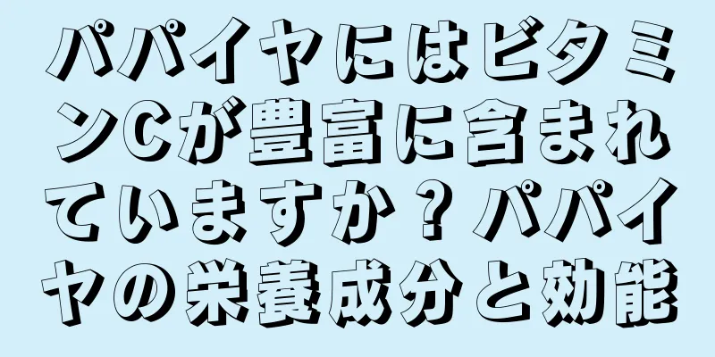 パパイヤにはビタミンCが豊富に含まれていますか？パパイヤの栄養成分と効能