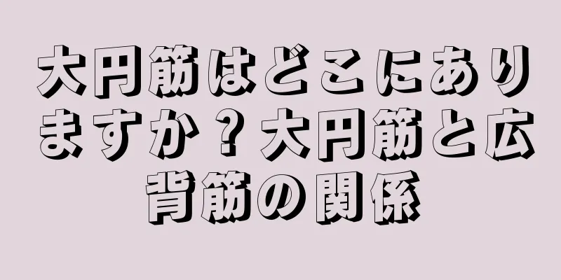 大円筋はどこにありますか？大円筋と広背筋の関係