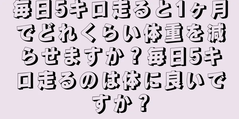 毎日5キロ走ると1ヶ月でどれくらい体重を減らせますか？毎日5キロ走るのは体に良いですか？
