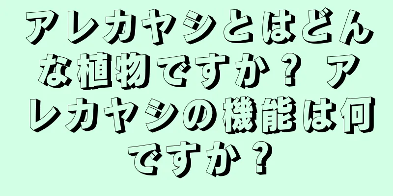 アレカヤシとはどんな植物ですか？ アレカヤシの機能は何ですか？