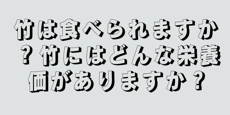 竹は食べられますか？竹にはどんな栄養価がありますか？
