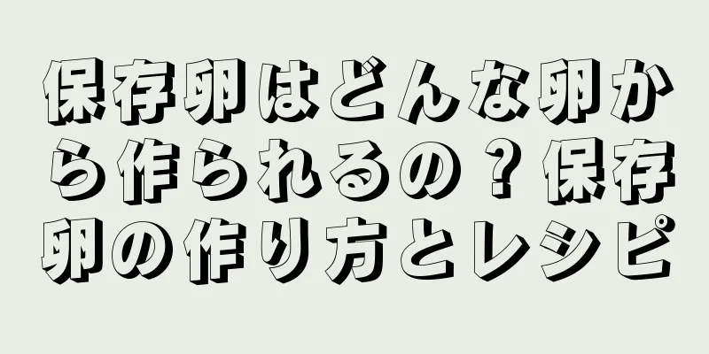 保存卵はどんな卵から作られるの？保存卵の作り方とレシピ