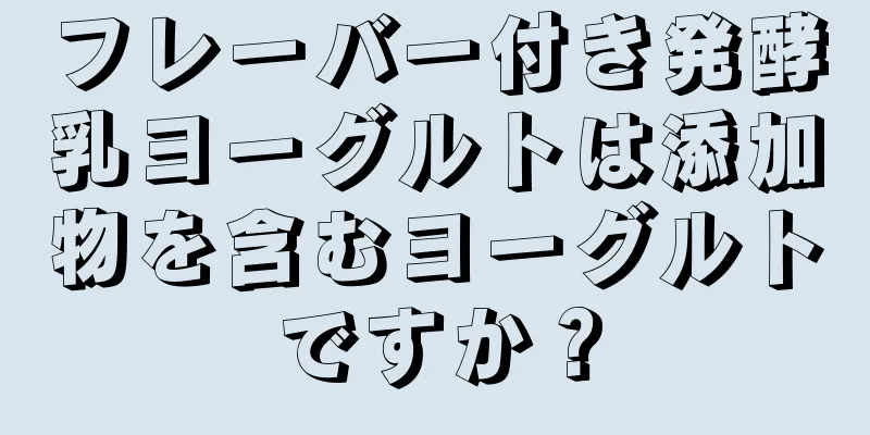 フレーバー付き発酵乳ヨーグルトは添加物を含むヨーグルトですか？