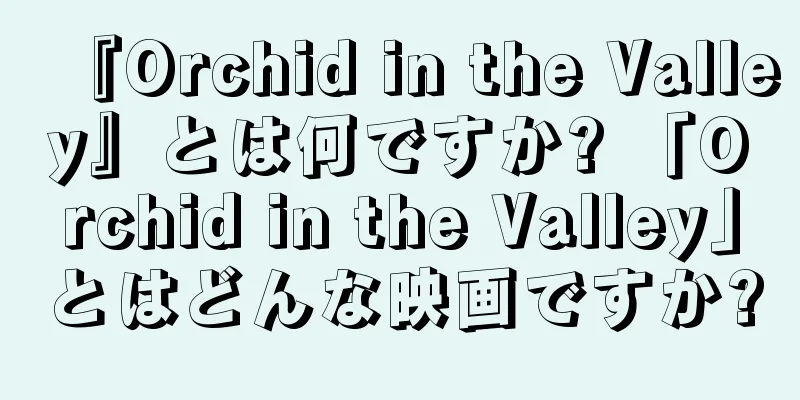 『Orchid in the Valley』とは何ですか? 「Orchid in the Valley」とはどんな映画ですか?