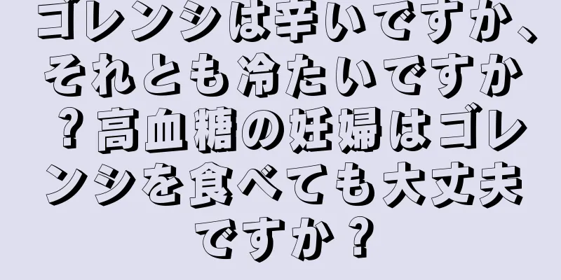 ゴレンシは辛いですか、それとも冷たいですか？高血糖の妊婦はゴレンシを食べても大丈夫ですか？