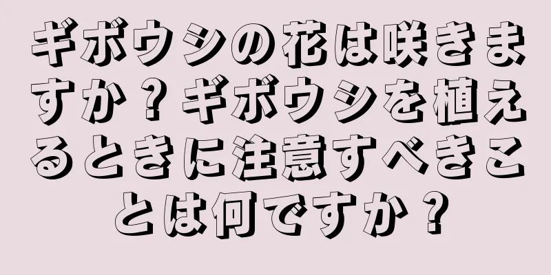 ギボウシの花は咲きますか？ギボウシを植えるときに注意すべきことは何ですか？