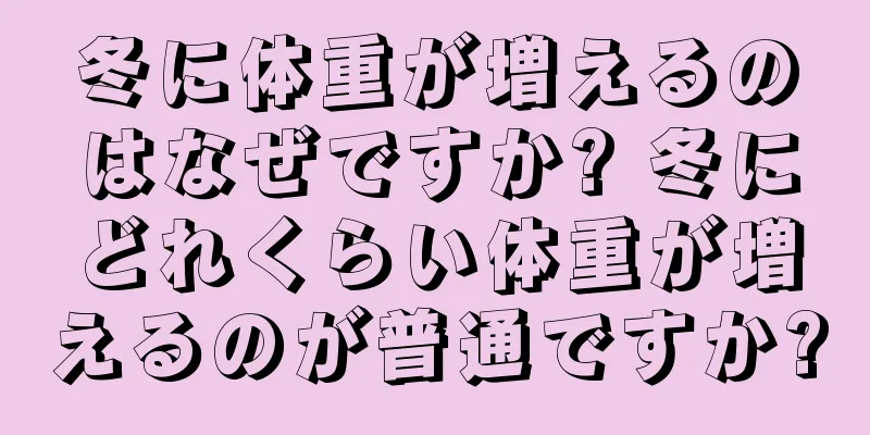冬に体重が増えるのはなぜですか? 冬にどれくらい体重が増えるのが普通ですか?