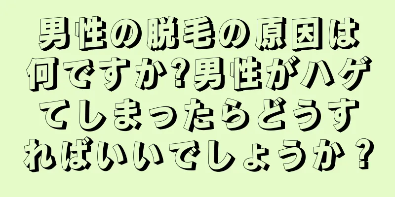 男性の脱毛の原因は何ですか?男性がハゲてしまったらどうすればいいでしょうか？