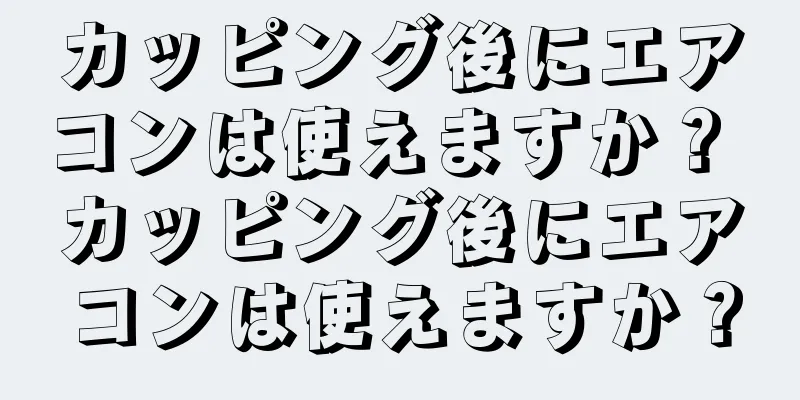カッピング後にエアコンは使えますか？ カッピング後にエアコンは使えますか？