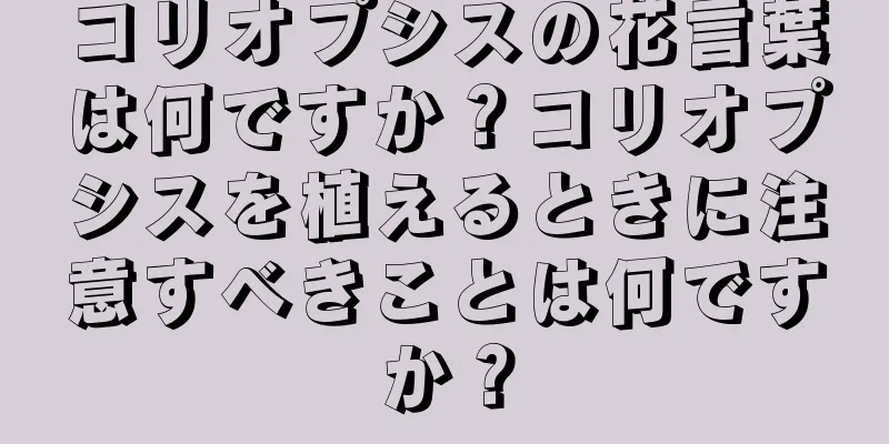 コリオプシスの花言葉は何ですか？コリオプシスを植えるときに注意すべきことは何ですか？