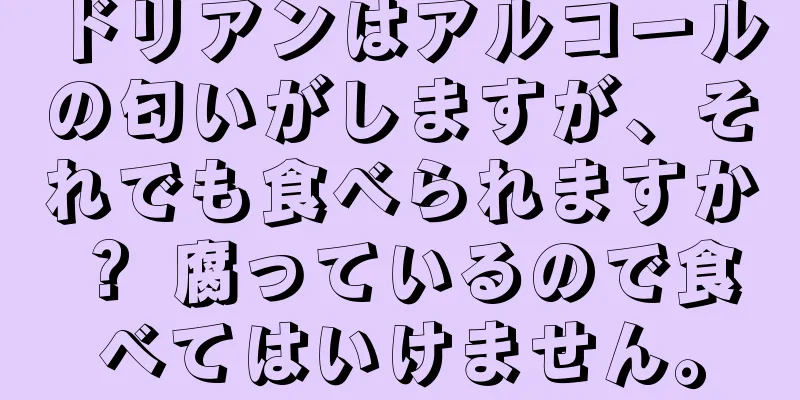 ドリアンはアルコールの匂いがしますが、それでも食べられますか？ 腐っているので食べてはいけません。