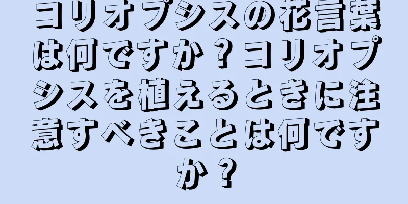 コリオプシスの花言葉は何ですか？コリオプシスを植えるときに注意すべきことは何ですか？