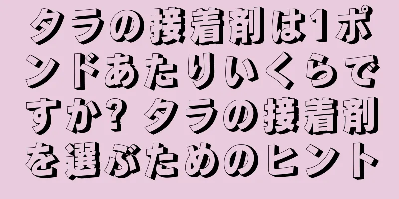 タラの接着剤は1ポンドあたりいくらですか? タラの接着剤を選ぶためのヒント