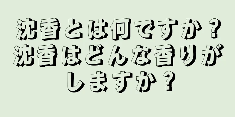 沈香とは何ですか？沈香はどんな香りがしますか？