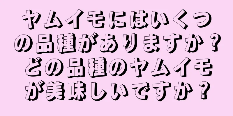 ヤムイモにはいくつの品種がありますか？どの品種のヤムイモが美味しいですか？