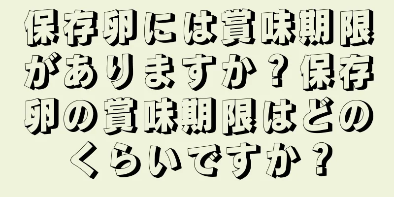 保存卵には賞味期限がありますか？保存卵の賞味期限はどのくらいですか？