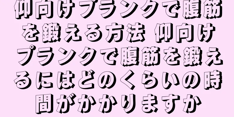 仰向けプランクで腹筋を鍛える方法 仰向けプランクで腹筋を鍛えるにはどのくらいの時間がかかりますか