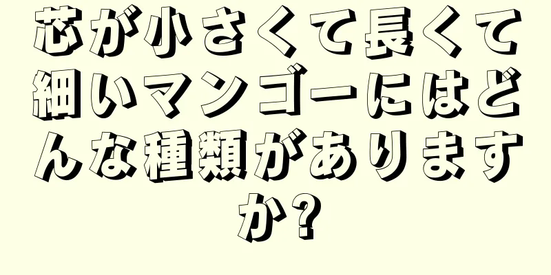 芯が小さくて長くて細いマンゴーにはどんな種類がありますか?