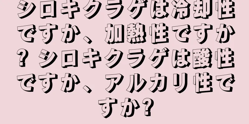 シロキクラゲは冷却性ですか、加熱性ですか? シロキクラゲは酸性ですか、アルカリ性ですか?
