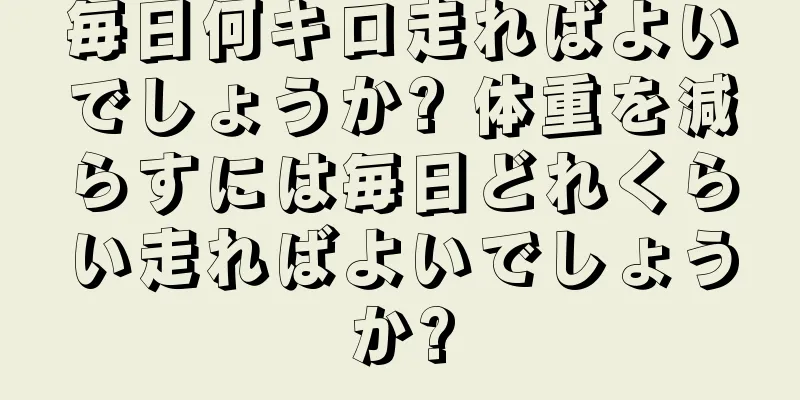 毎日何キロ走ればよいでしょうか? 体重を減らすには毎日どれくらい走ればよいでしょうか?