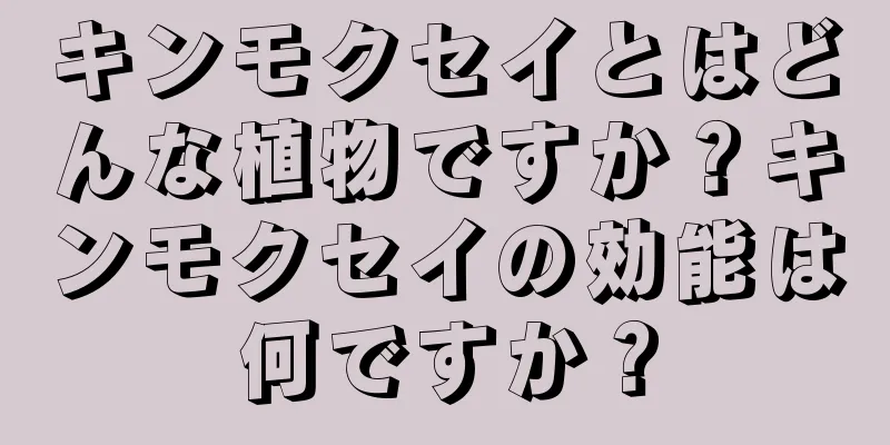 キンモクセイとはどんな植物ですか？キンモクセイの効能は何ですか？