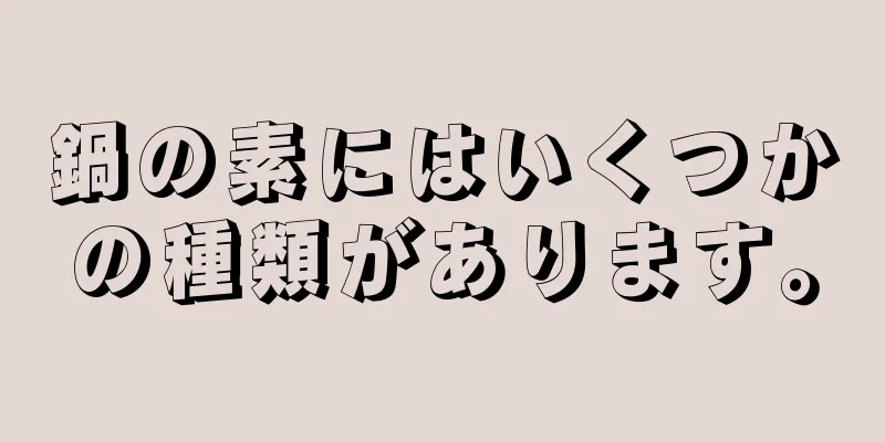 鍋の素にはいくつかの種類があります。